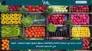 تذبذب جديد في أسعار الخضار والفاكهة بسوق العبور اليوم الجمعة.. تعرف على الأسعار المحدثة
